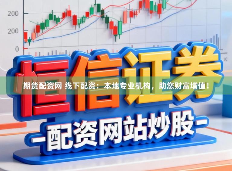 期货配资网 线下配资：本地专业机构，助您财富增值！