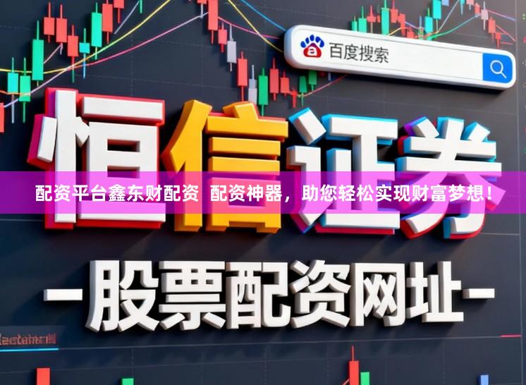 配资平台鑫东财配资  配资神器，助您轻松实现财富梦想！