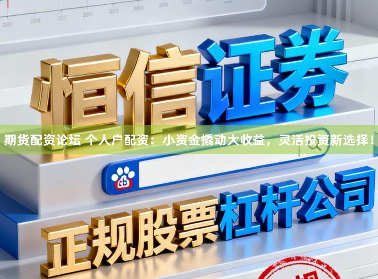 期货配资论坛 个人户配资：小资金撬动大收益，灵活投资新选择！