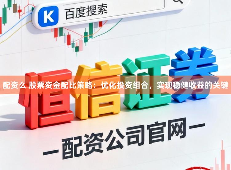 配资么 股票资金配比策略：优化投资组合，实现稳健收益的关键