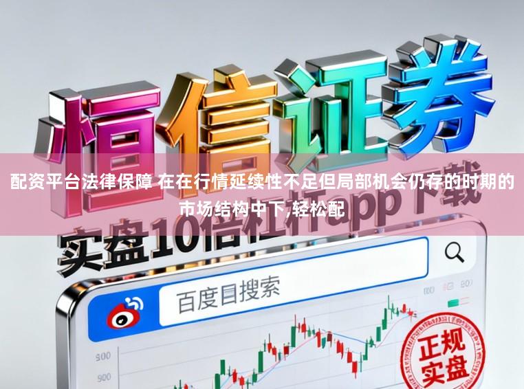 配资平台法律保障 在在行情延续性不足但局部机会仍存的时期的市场结构中下,轻松配