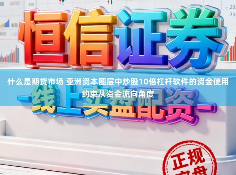 什么是期货市场 亚洲资本圈层中炒股10倍杠杆软件的资金使用约束从资金流向角度