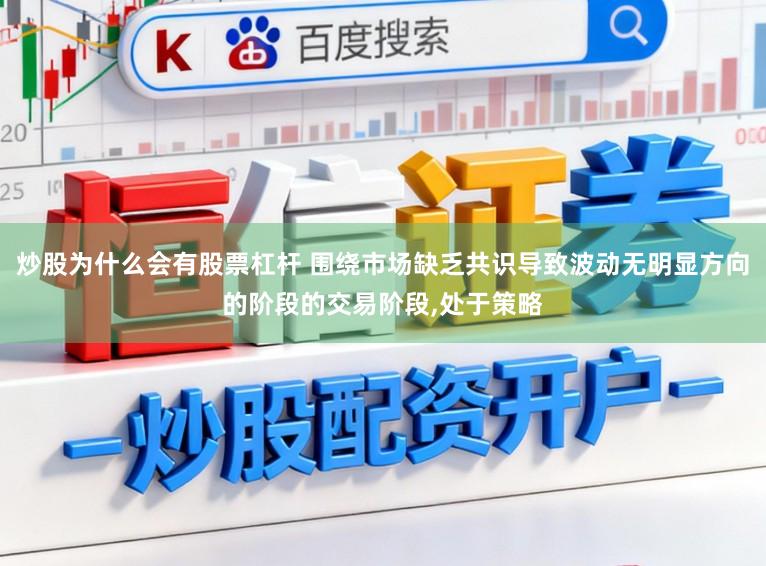 炒股为什么会有股票杠杆 围绕市场缺乏共识导致波动无明显方向的阶段的交易阶段,处于策略