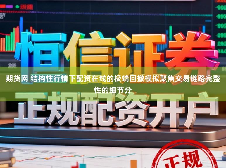 期货网 结构性行情下配资在线的极端回撤模拟聚焦交易链路完整性的细节分