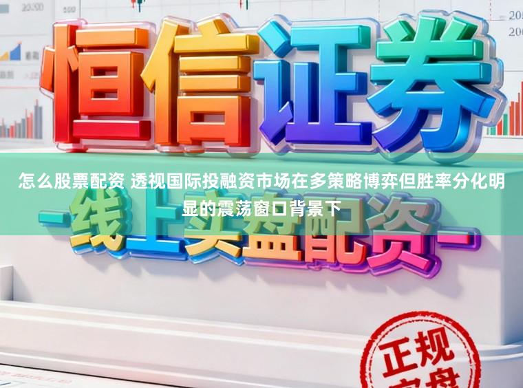 怎么股票配资 透视国际投融资市场在多策略博弈但胜率分化明显的震荡窗口背景下