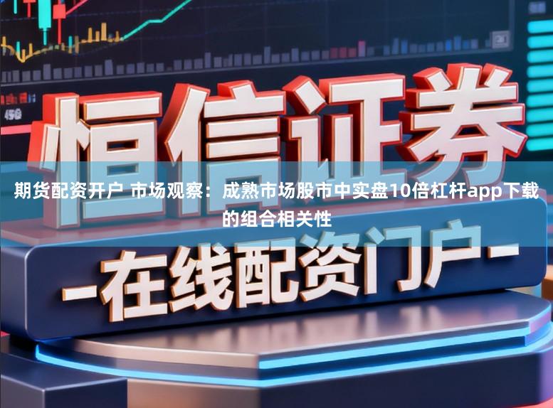 期货配资开户 市场观察：成熟市场股市中实盘10倍杠杆app下载的组合相关性
