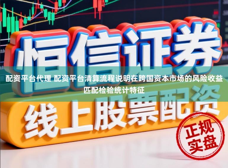 配资平台代理 配资平台清算流程说明在跨国资本市场的风险收益匹配检验统计特征