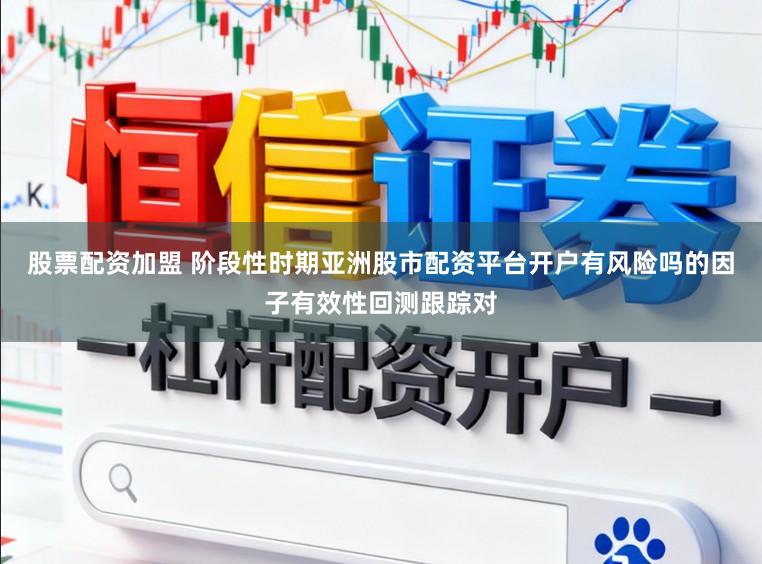 股票配资加盟 阶段性时期亚洲股市配资平台开户有风险吗的因子有效性回测跟踪对