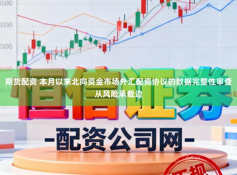期货配资 本月以来北向资金市场外汇配资协议的数据完整性审查从风险承载边