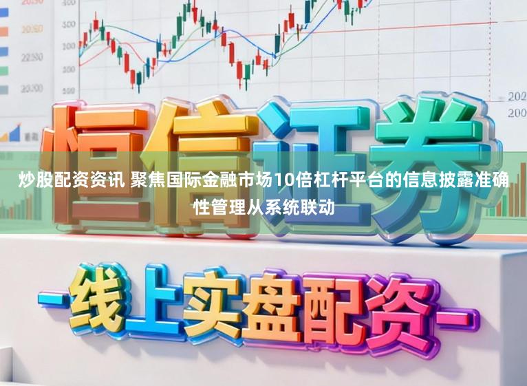 炒股配资资讯 聚焦国际金融市场10倍杠杆平台的信息披露准确性管理从系统联动
