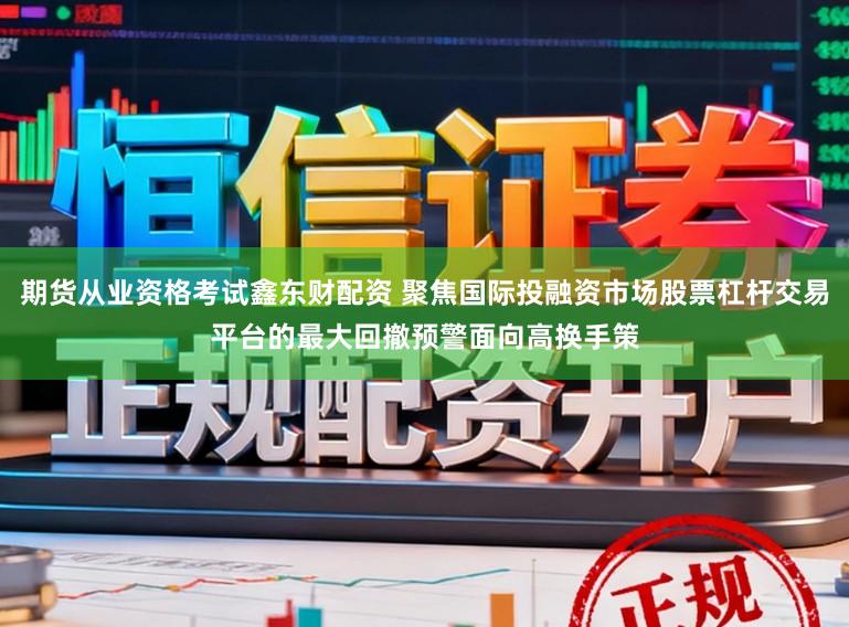 期货从业资格考试鑫东财配资 聚焦国际投融资市场股票杠杆交易平台的最大回撤预警面向高换手策