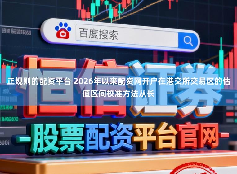 正规则的配资平台 2026年以来配资网开户在港交所交易区的估值区间校准方法从长