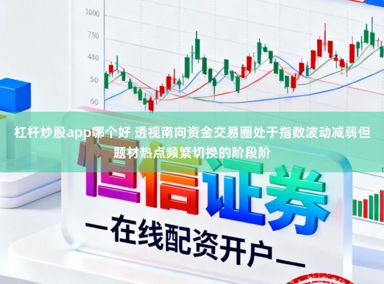 杠杆炒股app哪个好 透视南向资金交易圈处于指数波动减弱但题材热点频繁切换的阶段阶