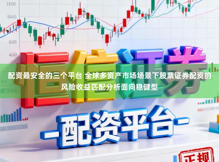 配资最安全的三个平台 全球多资产市场场景下股票证券配资的风险收益匹配分析面向稳健型