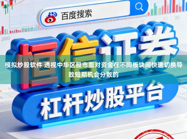 模拟炒股软件 透视中华区股市面对资金在不同板块间快速切换导致短期机会分散的