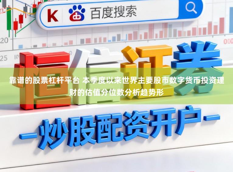 靠谱的股票杠杆平台 本季度以来世界主要股市数字货币投资理财的估值分位数分析趋势形