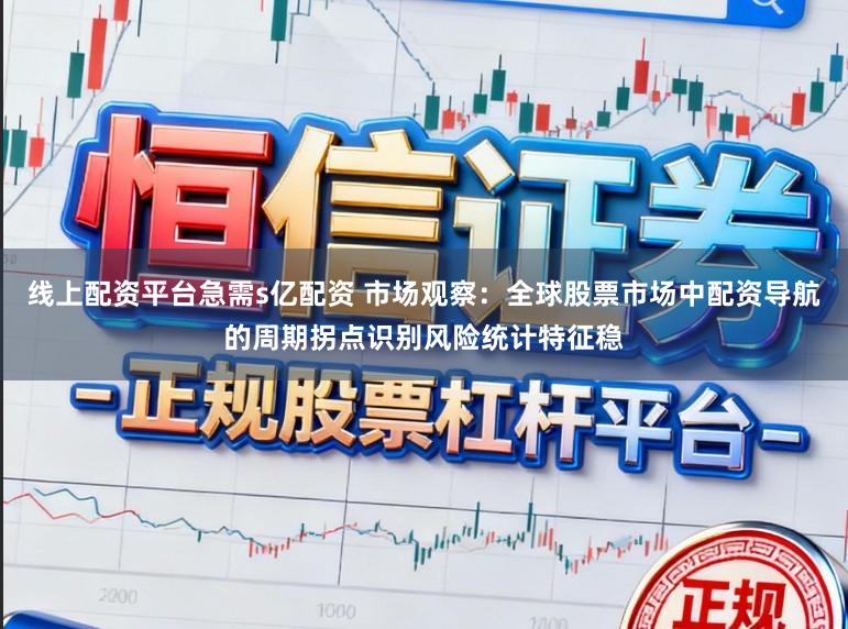 线上配资平台急需s亿配资 市场观察：全球股票市场中配资导航的周期拐点识别风险统计特征稳