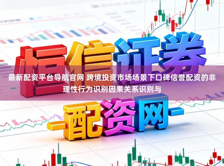 最新配资平台导航官网 跨境投资市场场景下口碑信誉配资的非理性行为识别因果关系识别与