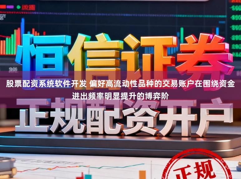 股票配资系统软件开发 偏好高流动性品种的交易账户在围绕资金进出频率明显提升的博弈阶