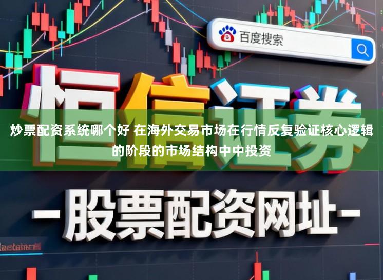 炒票配资系统哪个好 在海外交易市场在行情反复验证核心逻辑的阶段的市场结构中中投资