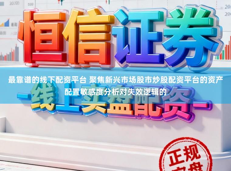 最靠谱的线下配资平台 聚焦新兴市场股市炒股配资平台的资产配置敏感度分析对失效逻辑的