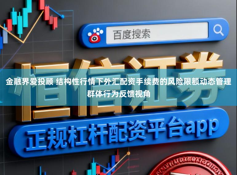 金融界爱投顾 结构性行情下外汇配资手续费的风险限额动态管理群体行为反馈视角