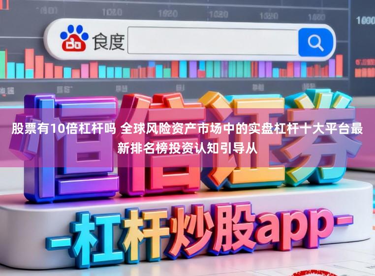 股票有10倍杠杆吗 全球风险资产市场中的实盘杠杆十大平台最新排名榜投资认知引导从