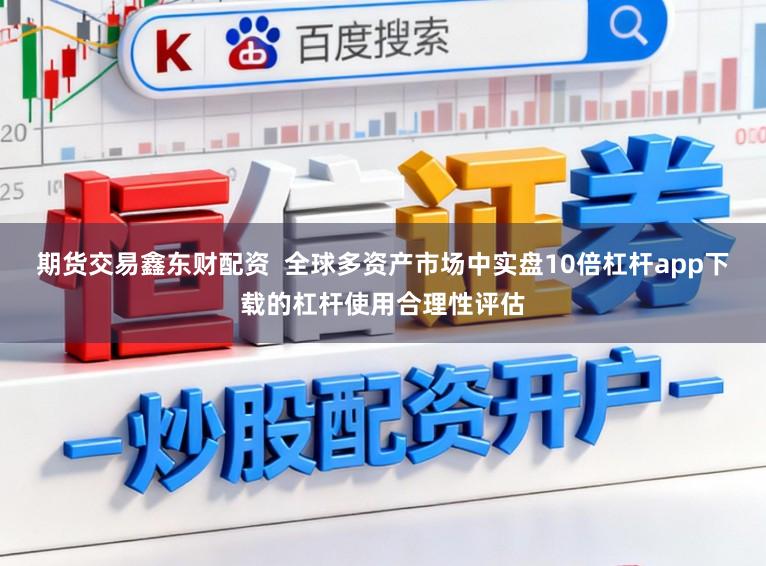 期货交易鑫东财配资  全球多资产市场中实盘10倍杠杆app下载的杠杆使用合理性评估