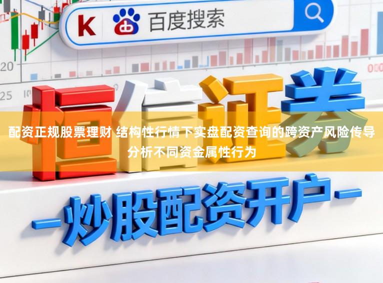 配资正规股票理财 结构性行情下实盘配资查询的跨资产风险传导分析不同资金属性行为