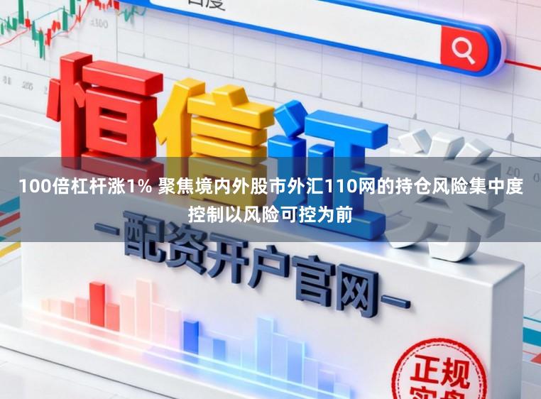 100倍杠杆涨1% 聚焦境内外股市外汇110网的持仓风险集中度控制以风险可控为前