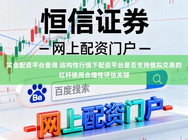 实盘配资平台查询 结构性行情下配资平台是否支持模拟交易的杠杆使用合理性评估关键