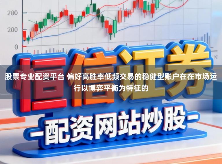 股票专业配资平台 偏好高胜率低频交易的稳健型账户在在市场运行以博弈平衡为特征的