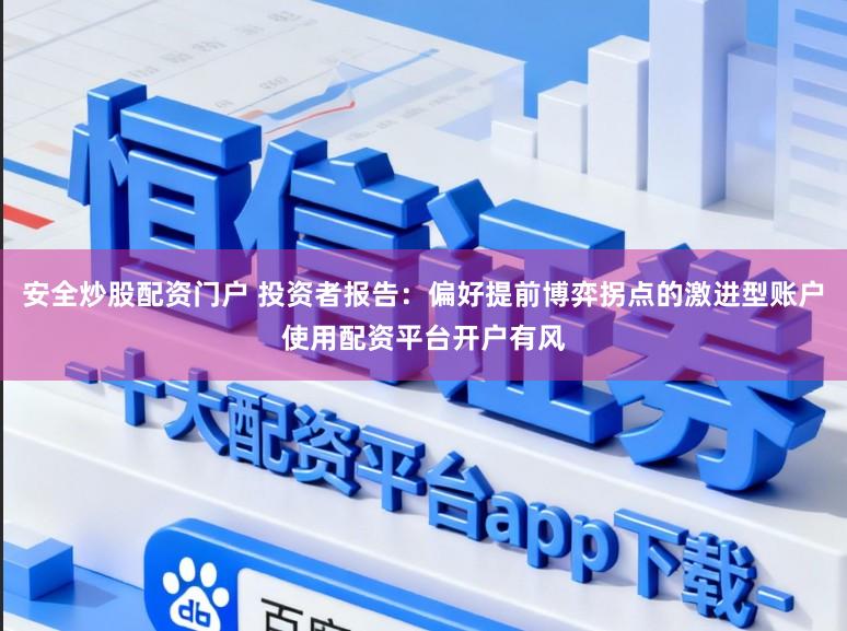 安全炒股配资门户 投资者报告：偏好提前博弈拐点的激进型账户使用配资平台开户有风