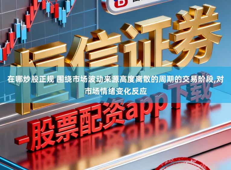 在哪炒股正规 围绕市场波动来源高度离散的周期的交易阶段,对市场情绪变化反应