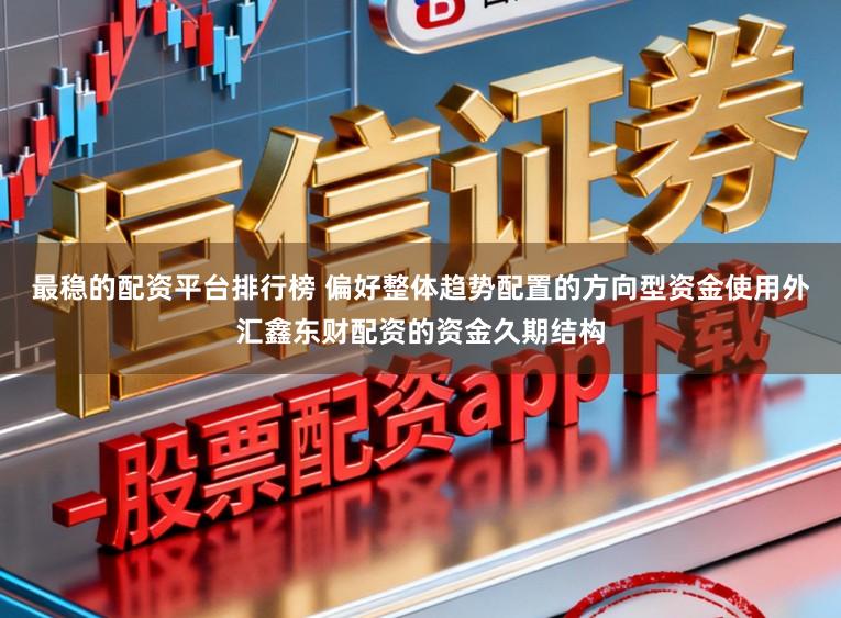 最稳的配资平台排行榜 偏好整体趋势配置的方向型资金使用外汇鑫东财配资的资金久期结构