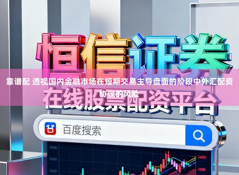 靠谱配 透视国内金融市场在短期交易主导盘面的阶段中外汇配资协议的风险