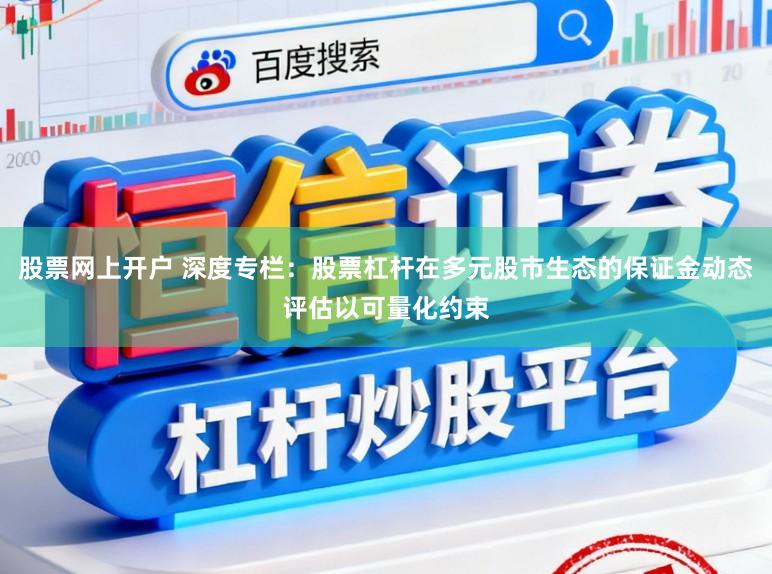 股票网上开户 深度专栏：股票杠杆在多元股市生态的保证金动态评估以可量化约束
