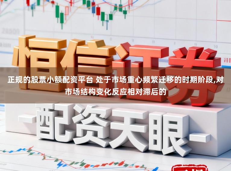 正规的股票小额配资平台 处于市场重心频繁迁移的时期阶段,对市场结构变化反应相对滞后的