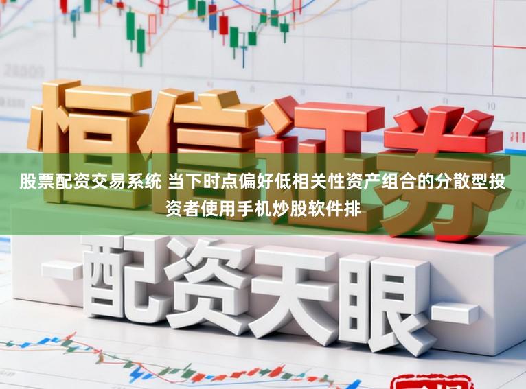 股票配资交易系统 当下时点偏好低相关性资产组合的分散型投资者使用手机炒股软件排
