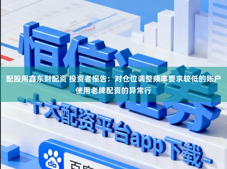 配股用鑫东财配资 投资者报告：对仓位调整频率要求较低的账户使用老牌配资的异常行