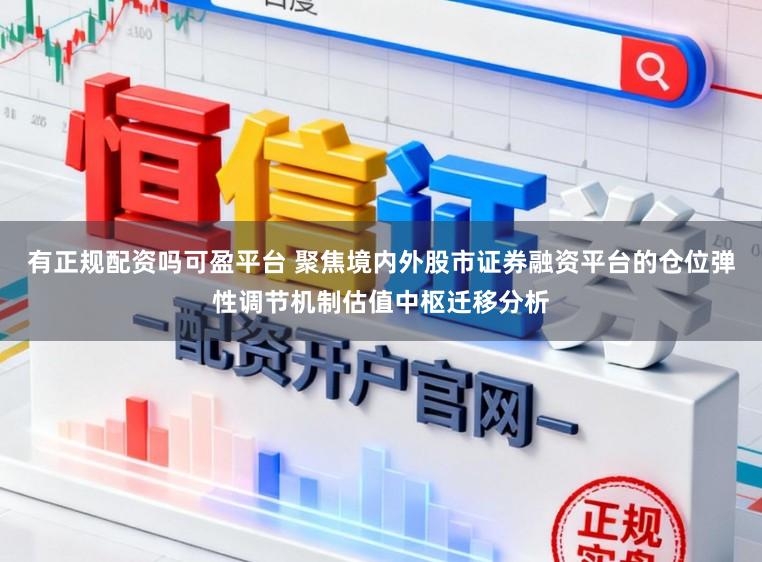 有正规配资吗可盈平台 聚焦境内外股市证券融资平台的仓位弹性调节机制估值中枢迁移分析