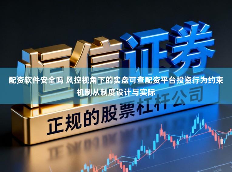 配资软件安全吗 风控视角下的实盘可查配资平台投资行为约束机制从制度设计与实际