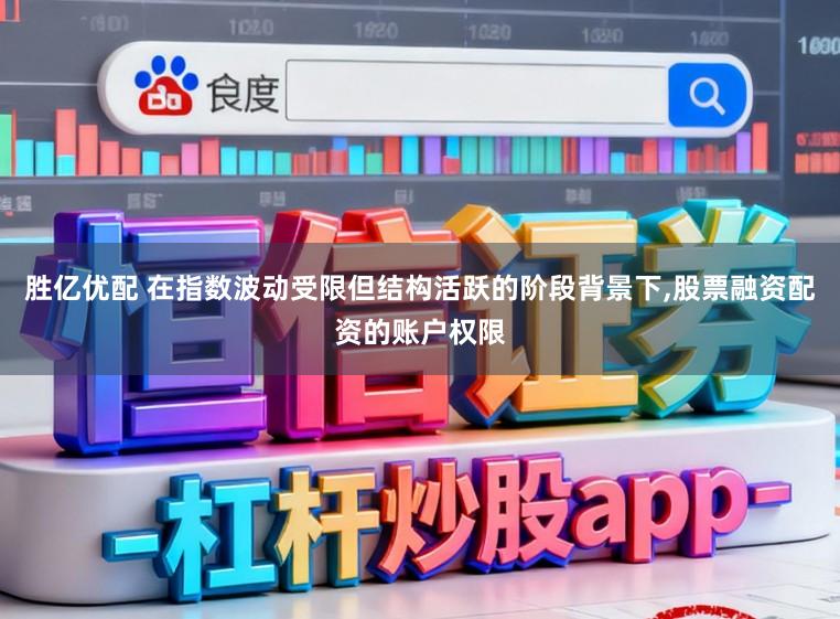 胜亿优配 在指数波动受限但结构活跃的阶段背景下,股票融资配资的账户权限