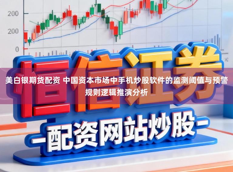 美白银期货配资 中国资本市场中手机炒股软件的监测阈值与预警规则逻辑推演分析