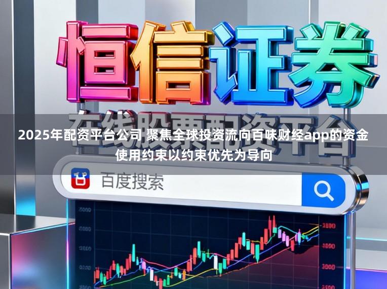 2025年配资平台公司 聚焦全球投资流向百味财经app的资金使用约束以约束优先为导向