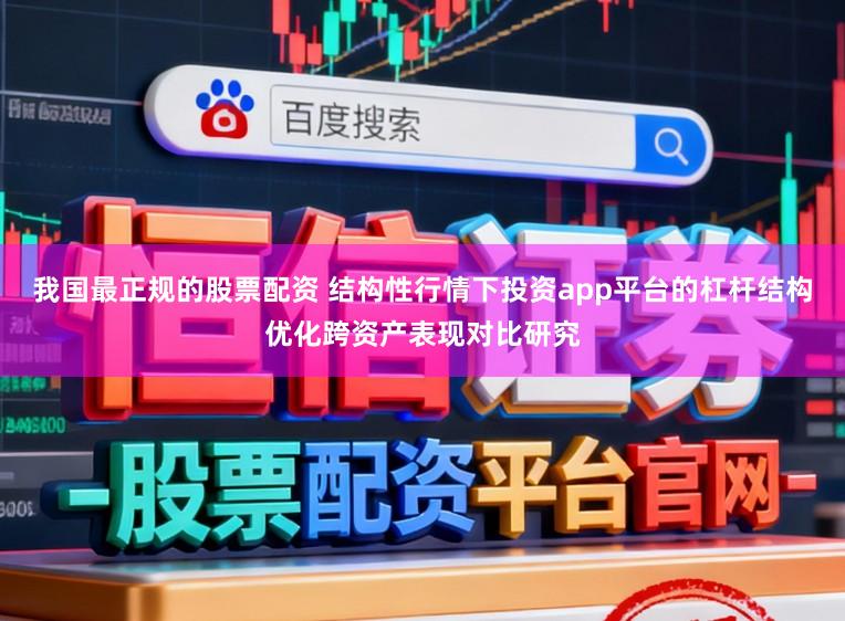 我国最正规的股票配资 结构性行情下投资app平台的杠杆结构优化跨资产表现对比研究