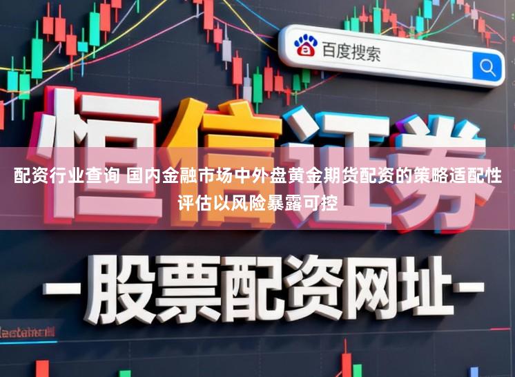 配资行业查询 国内金融市场中外盘黄金期货配资的策略适配性评估以风险暴露可控