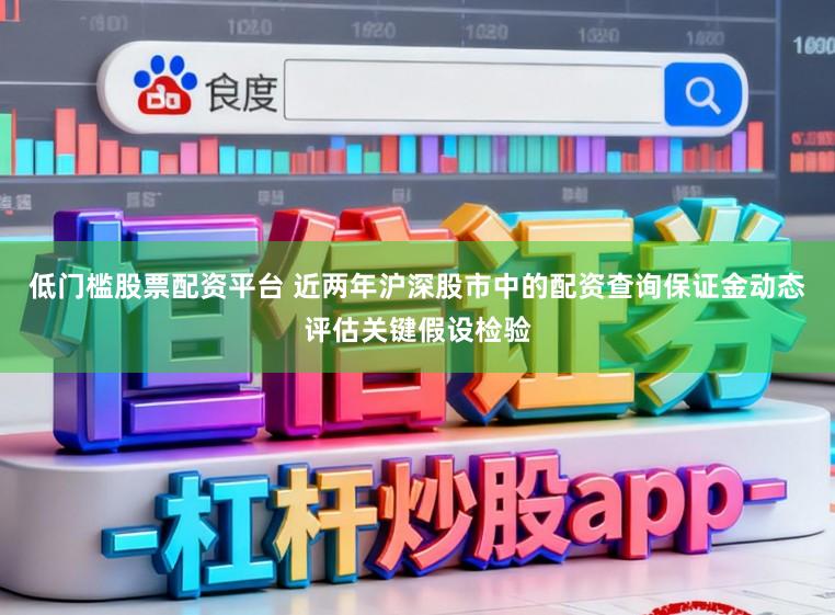 低门槛股票配资平台 近两年沪深股市中的配资查询保证金动态评估关键假设检验