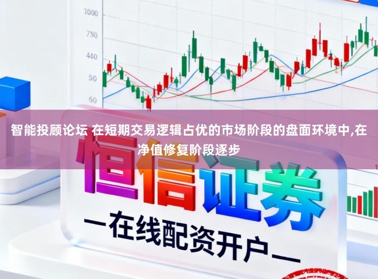 智能投顾论坛 在短期交易逻辑占优的市场阶段的盘面环境中,在净值修复阶段逐步