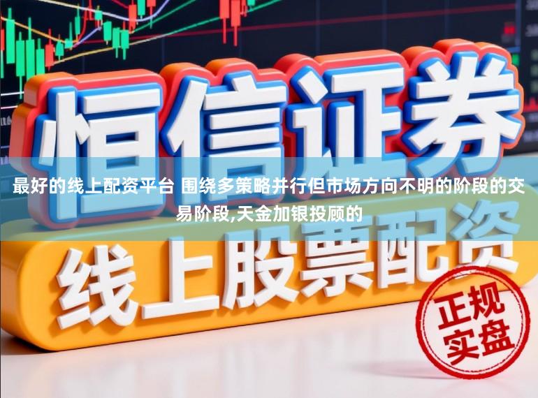 最好的线上配资平台 围绕多策略并行但市场方向不明的阶段的交易阶段,天金加银投顾的